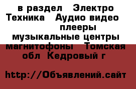  в раздел : Электро-Техника » Аудио-видео »  » MP3-плееры,музыкальные центры,магнитофоны . Томская обл.,Кедровый г.